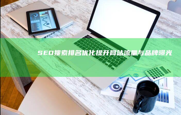 SEO搜索排名优化：提升网站流量与品牌曝光