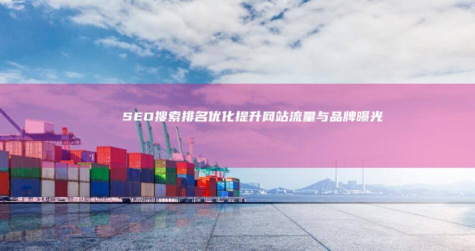 SEO搜索排名优化：提升网站流量与品牌曝光